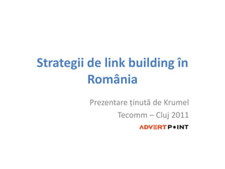 Strategii de link building în România Prezentareţinută de Krumel Tecomm – Cluj 2011 