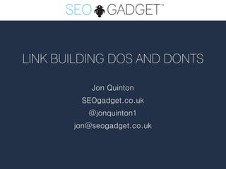 LINK BUILDING DOS AND DONTS

           Jon Quinton
        SEOgadget.co.uk
          @jonquinton1
       jon@seogadget.co.uk
 