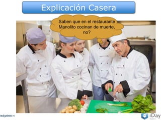 Explicación Casera
Saben que en el restaurante
Manolito cocinan de muerte,
no?
 