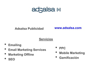 Adsalsa Publicidad
• Emailing
• Email Marketing Services
• Marketing Offline
• SEO
• PPC
• Mobile Marketing
• Gamificación
Servicios
www.adsalsa.com
 