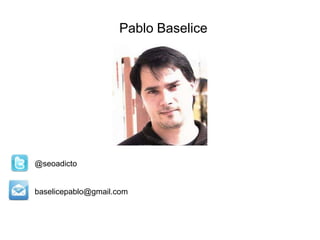 Pablo Baselice
@seoadicto
baselicepablo@gmail.com
 