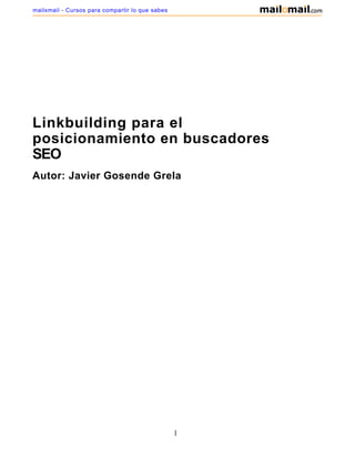 Linkbuilding para el
posicionamiento en buscadores
SEO
Autor: Javier Gosende Grela
1
mailxmail - Cursos para compartir lo que sabes
 