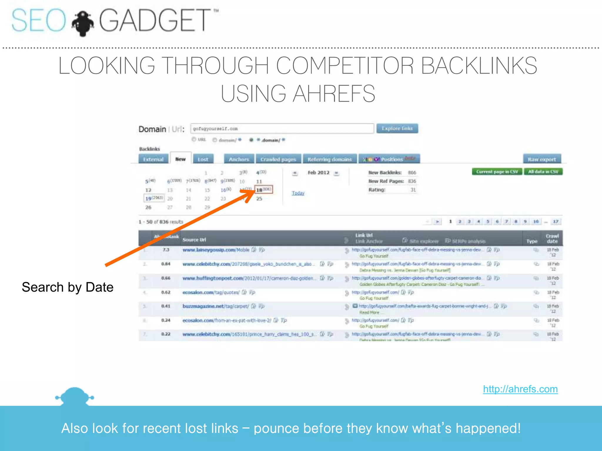 ...............................................................................................................................................................................................

                 LOOKING THROUGH COMPETITOR BACKLINKS
                             USING AHREFS




      Search by Date




                                                                                                                                                         http://ahrefs.com



                   Also look for recent lost links – pounce before they know what’s happened!
 