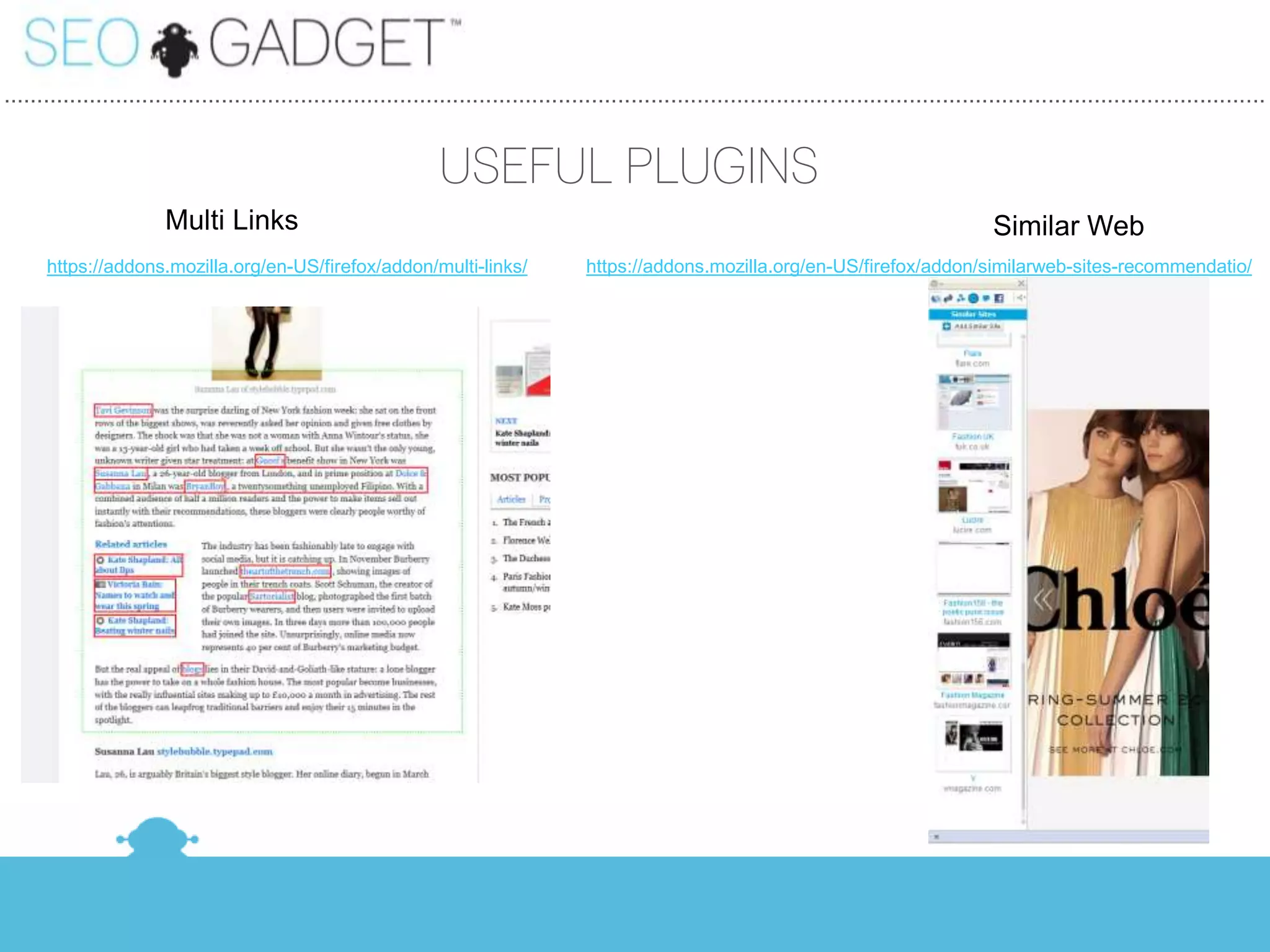 ...............................................................................................................................................................................................


                                                                 USEFUL PLUGINS
                        Multi Links                                                                                                                  Similar Web
      https://addons.mozilla.org/en-US/firefox/addon/multi-links/                       https://addons.mozilla.org/en-US/firefox/addon/similarweb-sites-recommendatio/
 