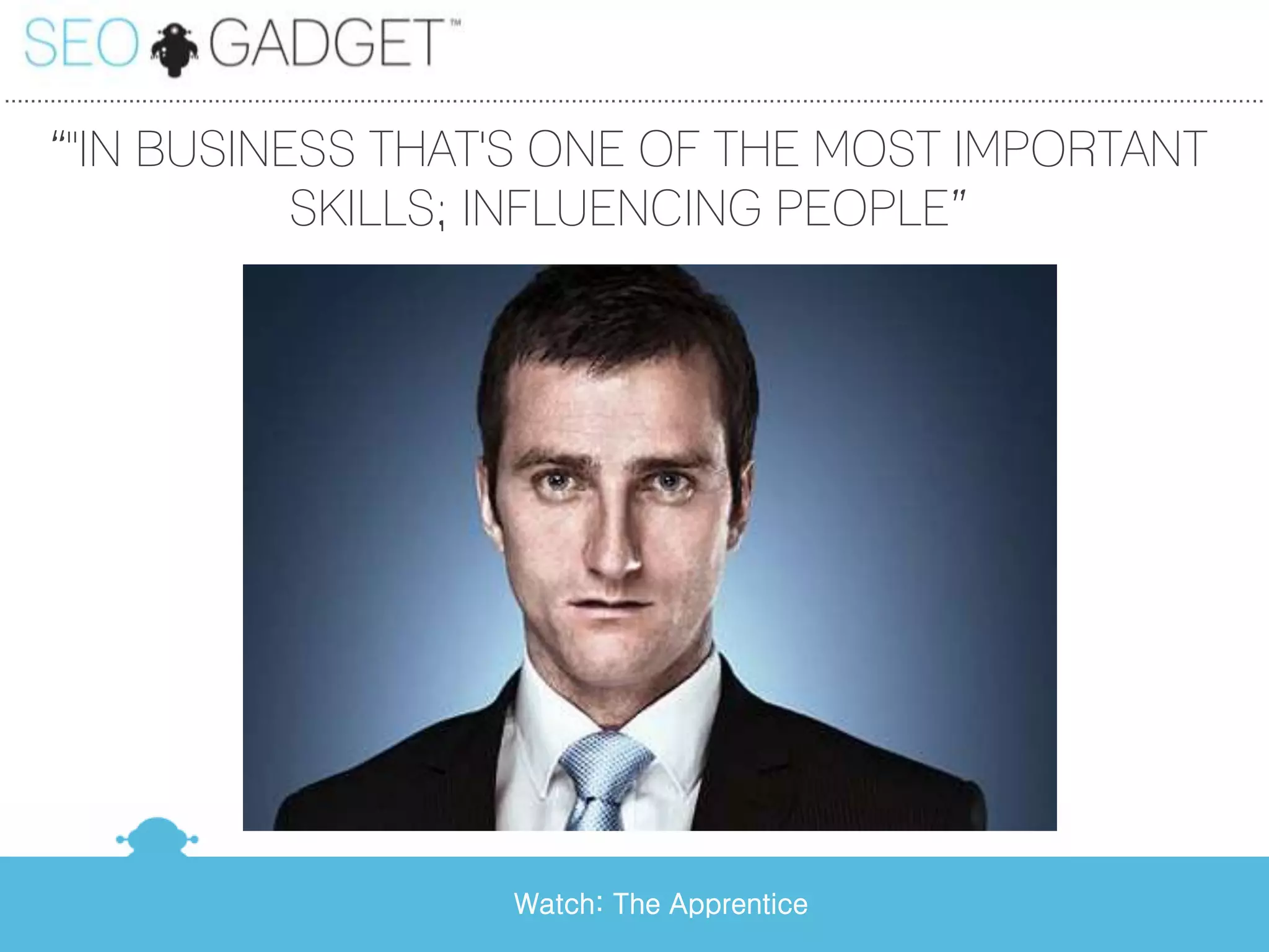 ...............................................................................................................................................................................................

      ‚"IN BUSINESS THAT'S ONE OF THE MOST IMPORTANT
                 SKILLS; INFLUENCING PEOPLE‛




                                                                             Watch: The Apprentice
 