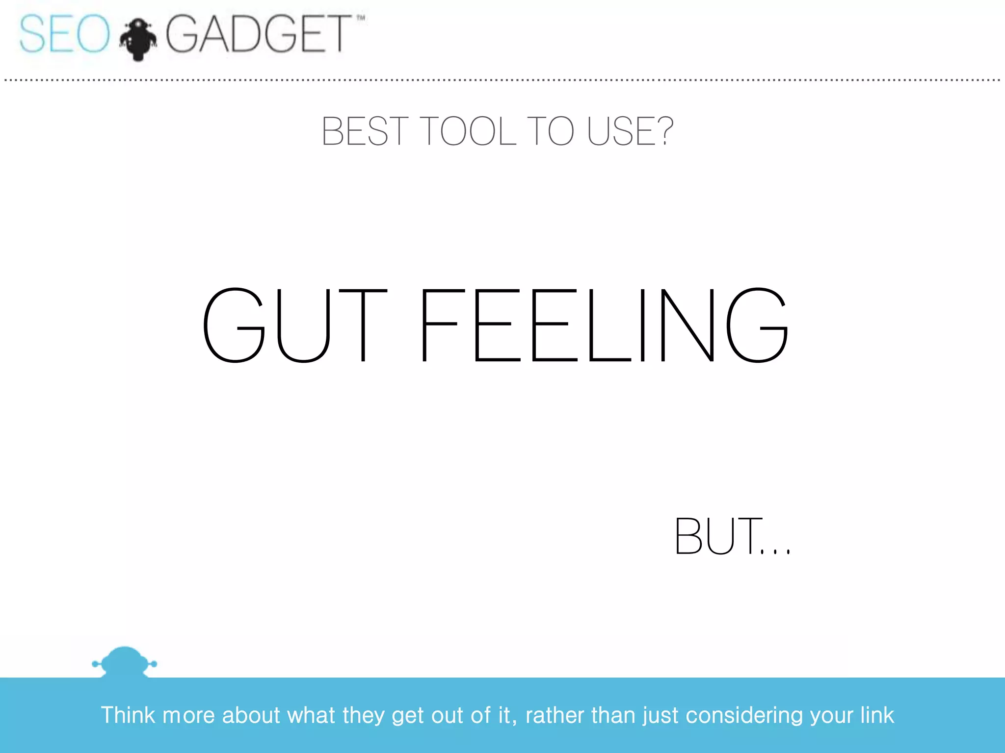 ...............................................................................................................................................................................................


                                                            BEST TOOL TO USE?




                                     GUT FEELING
                                                                                                                                BUT...


                  Think more about what they get out of it, rather than just considering your link
 