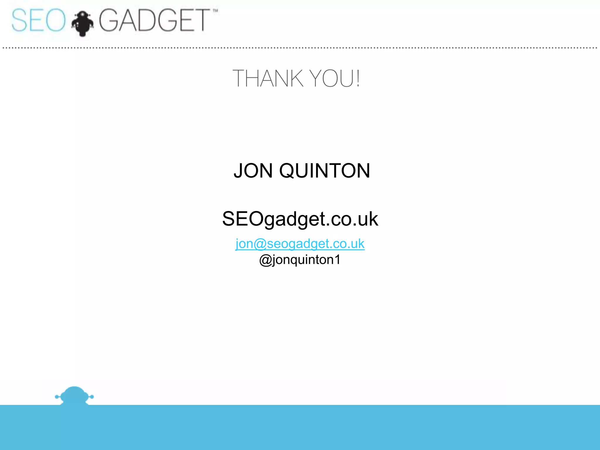 ...............................................................................................................................................................................................


                                                                         THANK YOU!


                                                                          JON QUINTON

                                                                      SEOgadget.co.uk
                                                                          jon@seogadget.co.uk
                                                                             @jonquinton1
 