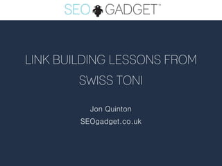 LINK BUILDING LESSONS FROM
        SWISS TONI

          Jon Quinton
        SEOgadget.co.uk
 