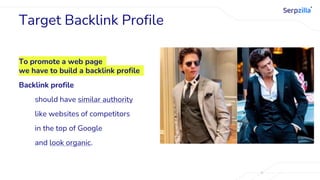 Target Backlink Profile
To promote a web page
we have to build a backlink profile
Backlink profile
should have similar authority
like websites of competitors
in the top of Google
and look organic.
 