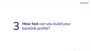 How fast can you build your
backlink profile?
3
 