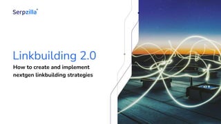 Linkbuilding 2.0
How to create and implement
nextgen linkbuilding strategies
 