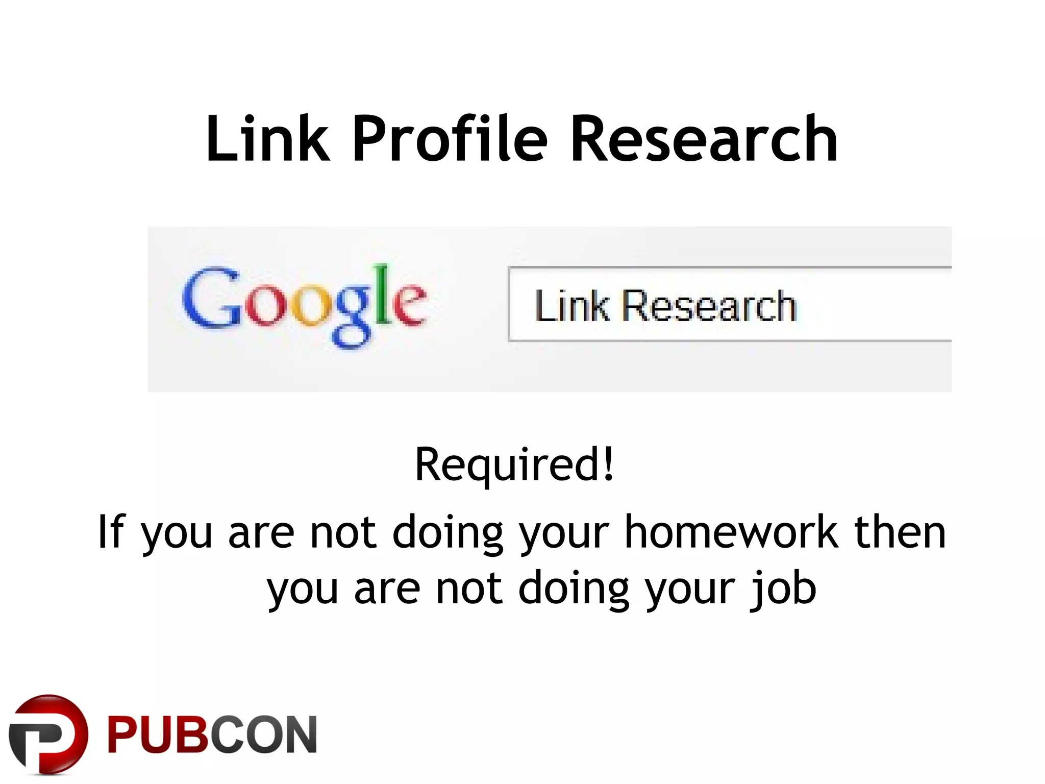 Link Profile Research
Required!
If you are not doing your homework then
you are not doing your job