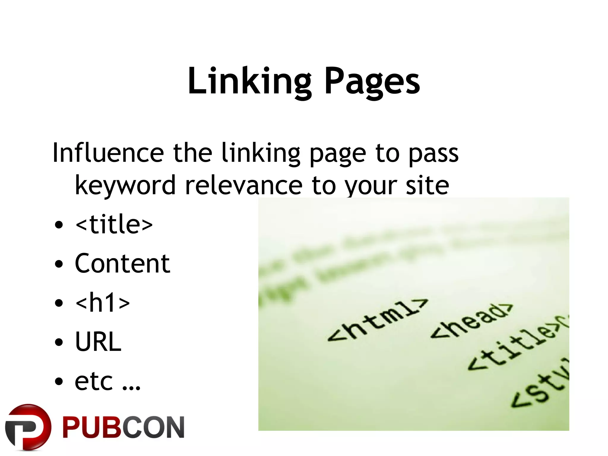 Linking Pages
Influence the linking page to pass
keyword relevance to your site
• <title>
• Content
• <h1>
• URL
• etc …