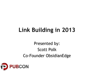 Link Building in 2013

      Presented by:
        Scott Polk
 Co-Founder ObsidianEdge
 