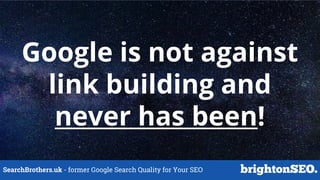 SearchBrothers.uk - former Google Search Quality for Your SEO
Google is not against
link building and
never has been!
 