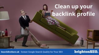 SearchBrothers.uk - former Google Search Quality for Your SEO
Clean up your
backlink profile
 