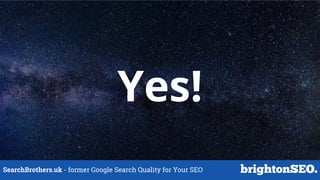 SearchBrothers.uk - former Google Search Quality for Your SEO
Yes!
 