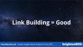 SearchBrothers.uk - former Google Search Quality for Your SEO
Link Building = Good
 