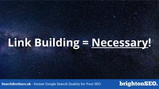 SearchBrothers.uk - former Google Search Quality for Your SEO
Link Building = Necessary!
 