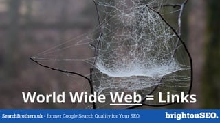 SearchBrothers.uk - former Google Search Quality for Your SEO
World Wide Web = Links
 