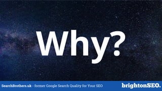 SearchBrothers.uk - former Google Search Quality for Your SEO
Why?
 