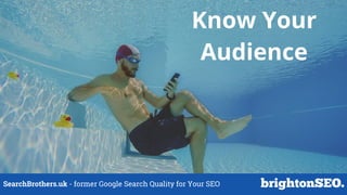 SearchBrothers.uk - former Google Search Quality for Your SEO
Know Your
Audience
 