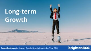 SearchBrothers.uk - former Google Search Quality for Your SEO
Long-term
Growth
 