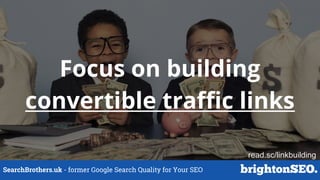 SearchBrothers.uk - former Google Search Quality for Your SEO
Focus on building
convertible traffic links
read.sc/linkbuilding
 