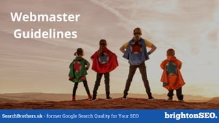SearchBrothers.uk - former Google Search Quality for Your SEO
Webmaster
Guidelines
 