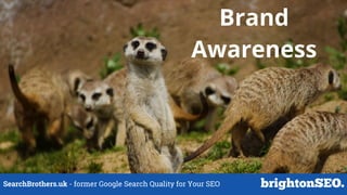 SearchBrothers.uk - former Google Search Quality for Your SEO
Brand
Awareness
 