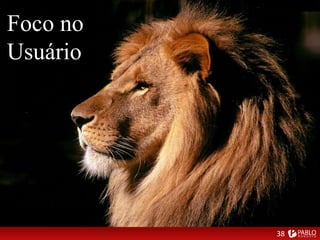 Foco no
Usuário
38
 