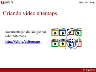 Criando vídeo sitemaps
http://bit.ly/vsitemaps
Documentação do Google para
vídeo Sitemaps
41
 