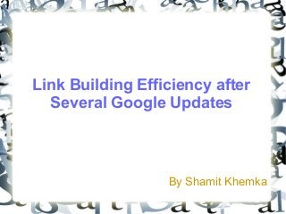Link Building Efficiency after
Several Google Updates
By Shamit Khemka
 