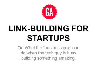LINK-BUILDING FOR
    STARTUPS
 Or: What the “business guy” can
  do when the tech guy is busy
  building something amazing.
 