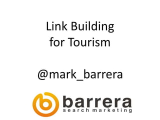 Link Building
  for Tourism

@mark_barrera
 