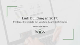 Link Building in 2017:
3 Untapped Secrets to Get You (and Your Clients) Ahead
Presented by Pat Ahern of
 