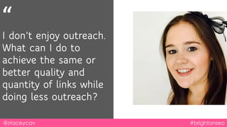 “
I don’t enjoy outreach.
What can I do to
achieve the same or
better quality and
quantity of links while
doing less outre...