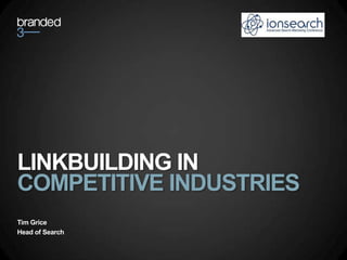 LINKBUILDING IN
COMPETITIVE INDUSTRIES
Tim Grice
Head of Search
 