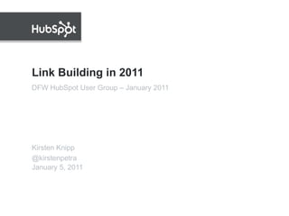 Link Building in 2011 Kirsten Knipp @kirstenpetra DFW HubSpot User Group – January 2011 
