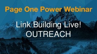 Page One Power Webinar
Link Building Live!
OUTREACH
 