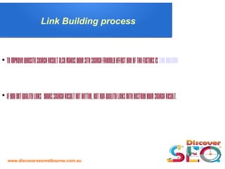 www.discoverseomelbourne.com.au
Link Building process

Toimprovewebsitesearchresultalsomakesyoursitesearchfriendlyeffectoneofthefactorsis Linkbuilding

IfyougetQualitylinks yourssearchresultgetbetter,butnon-qualitylinksmitedestroyyoursearchresult.
 