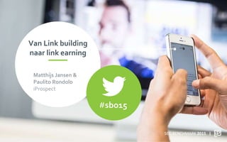 Van Link building
naar link earning
#sbo15
SEO BENCHMARK 2015
Matthijs Jansen &
Paulito Rondolo
iProspect
 