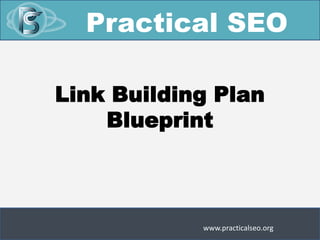 Practical SEO

Link Building Plan
    Blueprint



            www.practicalseo.org
 