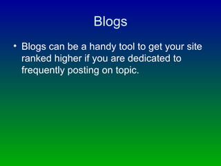 Blogs Blogs can be a handy tool to get your site ranked higher if you are dedicated to frequently posting on topic. 