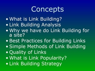 Concepts What is Link Building? Link Building Analysis Why we have do Link Building for a site? Best Practices for Building Links Simple Methods of Link Building Quality of Links What is Link Popularity? Link Building Strategy 