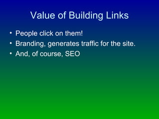 Value of Building Links People click on them! Branding, generates traffic for the site. And, of course, SEO 