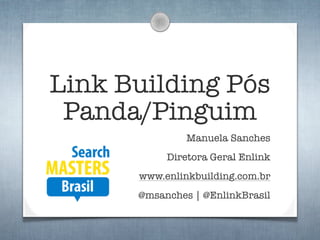 Link Building Pós
 Panda/Pinguim
               Manuela Sanches
           Diretora Geral Enlink
      www.enlinkbuilding.com.br
      @msanches | @EnlinkBrasil
 
