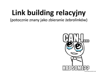 Link building relacyjny
(potocznie znany jako zbieranie żebrolinków)
 