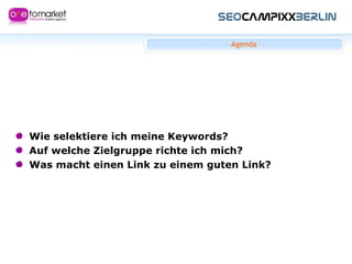 Agenda Wie selektiere ich meine Keywords?  Auf welche Zielgruppe richte ich mich?  Was macht einen Link zu einem guten Link? 