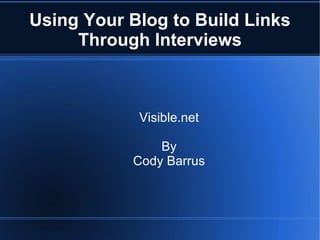 Using Your Blog to Build Links
     Through Interviews



            Visible.net

               By
           Cody Barrus
 